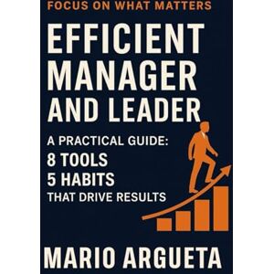 Argueta, Mario Efficient Manager and Leader: A Practical Guide: 8 Tools and 5 Habits That Drive Results Argueta, Mario Efficient Manager and Leader: A Practical Guide: 8 Tools and 5 Habits That Drive Results