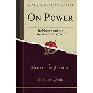 Jouvenel, Bertrand de On Power (Classic Reprint): Its Nature and the History of Its Growth Jouvenel, Bertrand de On Power (Classic Reprint): Its Nature and the History of Its Growth