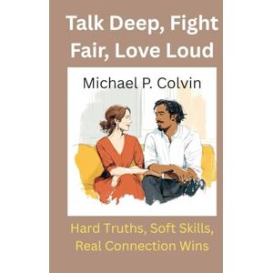 Colvin, Michael Putt Talk Deep, Fight Fair, Love Loud: Hard Truths, Soft Skills, Real Connection Wins Colvin, Michael Putt Talk Deep, Fight Fair, Love Loud: Hard Truths, Soft Skills, Real Connection Wins