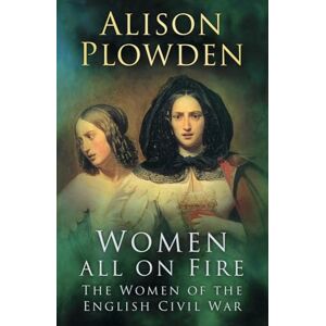 Plowden, Alison Women All on Fire: The Women of the English Civil War Plowden, Alison Women All on Fire: The Women of the English Civil War
