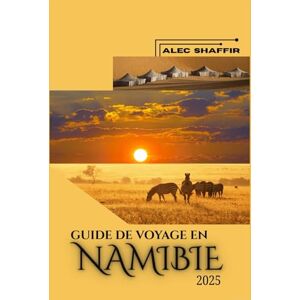 Shaffir, Alec GUIDE DE VOYAGE EN NAMIBIE 2025: Découvrez la beauté sauvage et le riche patrimoine du joyau caché de l'Afrique Shaffir, Alec GUIDE DE VOYAGE EN NAMIBIE 2025: Découvrez la beauté sauvage et le riche patrimoine du joyau caché de l'Afrique