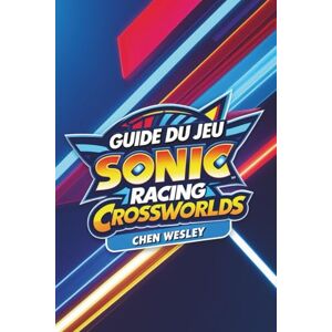 WESLEY, CHEN GUIDE DU JEU SONIC RACING CROSSWORLDS: Maîtrisez les morceaux, libérez la vitesse WESLEY, CHEN GUIDE DU JEU SONIC RACING CROSSWORLDS: Maîtrisez les morceaux, libérez la vitesse
