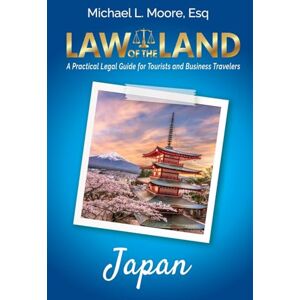 Moore, Michael L Law of the Land Japan: A Practical Legal Guide for Tourists and Business Travelers Moore, Michael L Law of the Land Japan: A Practical Legal Guide for Tourists and Business Travelers