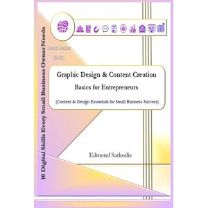 Sarkodie, Edmond Graphic Design & Content Creation Basics for Entrepreneurs (10 Digital Skills Every Small Business Owner Needs) Sarkodie, Edmond Graphic Design & Content Creation Basics for Entrepreneurs (10 Digital Skills Every Small Business Owner Needs)