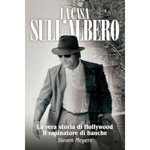 Meyers, Steven La Casa sull’Albero: La vera storia di Hollywood il rapinatore di banche Meyers, Steven La Casa sull’Albero: La vera storia di Hollywood il rapinatore di banche