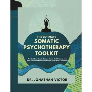 VICTOR, DR. JONATHAN The Ultimate Somatic Psychotherapy Toolkit: Practical Exercises to Release Stress, Heal Trauma, and Build Emotional Resilience Through Body-Mind Connection VICTOR, DR. JONATHAN The Ultimate Somatic Psychotherapy Toolkit: Practical Exercises to Release Stress, Heal Trauma, and Build Emotional Resilience Through Body-Mind Connection