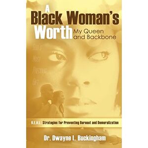 Buckingham, Dwayne L. A Black Woman's Worth: My Queen and Backbone: R.E.A.L. Strategies for Preventing Burnout and Demoralization Buckingham, Dwayne L. A Black Woman's Worth: My Queen and Backbone: R.E.A.L. Strategies for Preventing Burnout and Demoralization