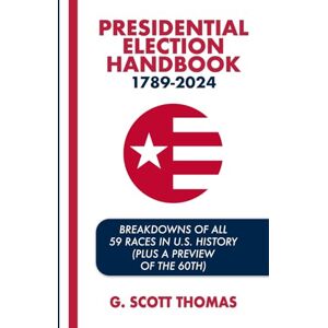 Scott Presidential Election Handbook 1789-2024: Breakdowns of All 59 Races in U.S. History (Plus a Preview of the 60th) Scott Presidential Election Handbook 1789-2024: Breakdowns of All 59 Races in U.S. History (Plus a Preview of the 60th)