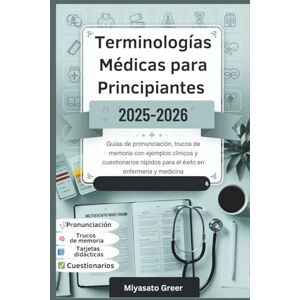 Greer, Miyasato Terminologías médicas para principiantes 2025-2026: Guías de pronunciación, trucos de memoria con ejemplos clínicos y cuestionarios rápidos para el éxito en enfermería y medicina Greer, Miyasato Terminologías médicas para principiantes 2025-2026: Guías de pronunciación, trucos de memoria con ejemplos clínicos y cuestionarios rápidos para el éxito en enfermería y medicina