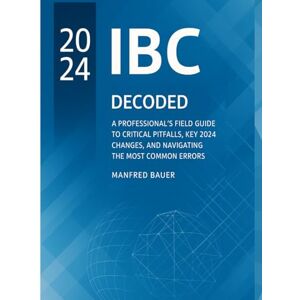 Bauer, Manfred The International Building Code Decoded: A Professional's Field Guide to Critical Pitfalls, Key 2024 Changes, and Navigating the Most Common Errors (Code Companion Series) Bauer, Manfred The International Building Code Decoded: A Professional's Field Guide to Critical Pitfalls, Key 2024 Changes, and Navigating the Most Common Errors (Code Companion Series)