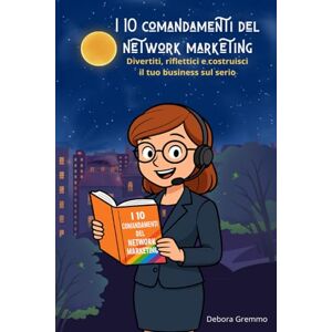 Gremmo, Debora I 10 comandamenti del network marketing: Divertiti, riflettici e costruisci il tuo business sul serio Gremmo, Debora I 10 comandamenti del network marketing: Divertiti, riflettici e costruisci il tuo business sul serio