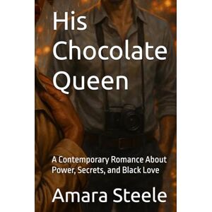 Steele, Amara His Chocolate Queen: A Contemporary Romance About Power, Secrets, and Black Love Steele, Amara His Chocolate Queen: A Contemporary Romance About Power, Secrets, and Black Love
