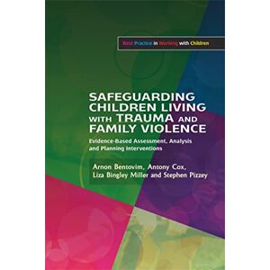 Arnon Bentovim, Antony Cox, Liza Bingley Miller and Stephen Pizzey Safeguarding Children Living with Trauma and Family Violence: Evidence-Based Assessment, Analysis and Planning Interventions (Best Practice in Working with Children) Arnon Bentovim, Antony Cox, Liza Bingley Miller and Stephen Pizzey Safeguarding Children Living with Trauma and Family Violence: Evidence-Based Assessment, Analysis and Planning Interventions (Best Practice in Working with Children)