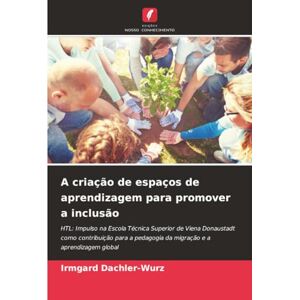 Dachler-Wurz, Irmgard A criação de espaços de aprendizagem para promover a inclusão: HTL: Impulso na Escola Técnica Superior de Viena Donaustadt como contribuição para a pedagogia da migração e a aprendizagem global Dachler-Wurz, Irmgard A criação de espaços de aprendizagem para promover a inclusão: HTL: Impulso na Escola Técnica Superior de Viena Donaustadt como contribuição para a pedagogia da migração e a aprendizagem global