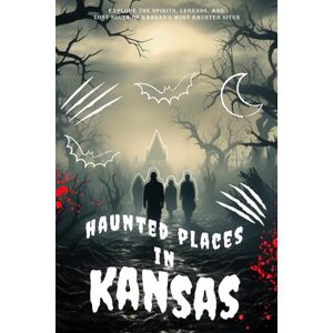 Rusk, Tobin Haunted Places in Kansas: Explore the Spirits, Legends, and Lost Souls of Kansas’s Most Haunted Sites Rusk, Tobin Haunted Places in Kansas: Explore the Spirits, Legends, and Lost Souls of Kansas’s Most Haunted Sites
