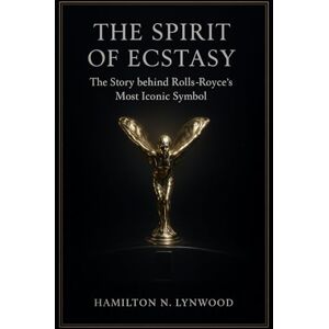LYNWOOD, HAMILTON N. THE SPIRIT OF ECSTASY: The Story behind Rolls-Royce’s Most Iconic Symbol: A Definitive History, Meaning, and Enduring Symbolism of Rolls-Royce’s Iconic Emblem LYNWOOD, HAMILTON N. THE SPIRIT OF ECSTASY: The Story behind Rolls-Royce’s Most Iconic Symbol: A Definitive History, Meaning, and Enduring Symbolism of Rolls-Royce’s Iconic Emblem