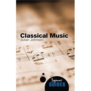 Johnson, Julian Classical Music: A Beginner's Guide (Beginner's Guides) Johnson, Julian Classical Music: A Beginner's Guide (Beginner's Guides)