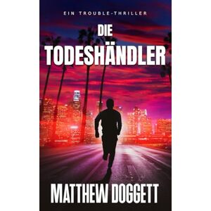 Doggett, Matthew Die Todeshändler: Ein Trouble-Thriller (Die Trouble-Thriller) Doggett, Matthew Die Todeshändler: Ein Trouble-Thriller (Die Trouble-Thriller)