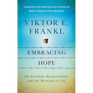 Frankl, Viktor E Embracing Hope: On Freedom, Responsibility & the Meaning of Life Frankl, Viktor E Embracing Hope: On Freedom, Responsibility & the Meaning of Life