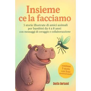 Bertucci, Danilo Insieme ce la facciamo: 5 storie illustrate di amici animali per bambini da 4 a 8 anni con messaggi di coraggio e collaborazione Bertucci, Danilo Insieme ce la facciamo: 5 storie illustrate di amici animali per bambini da 4 a 8 anni con messaggi di coraggio e collaborazione
