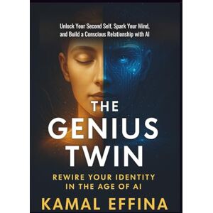 EFFINA, Kamal The Genius Twin: Unlock Your Second Self, Spark Your Mind, and Build a Conscious Relationship with AI EFFINA, Kamal The Genius Twin: Unlock Your Second Self, Spark Your Mind, and Build a Conscious Relationship with AI