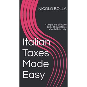 BOLLA, NICOLO Italian Taxes Made Easy: A simple and effective guide to make taxes affordable in Italy.: 3 (Relocation to Italy) BOLLA, NICOLO Italian Taxes Made Easy: A simple and effective guide to make taxes affordable in Italy.: 3 (Relocation to Italy)