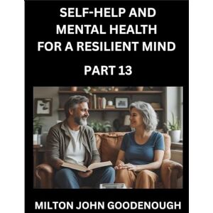 Milton Self-help and Mental Health for a Resilient Mind (Part 13): Navigating Life's Challenges with Strength and Serenity, Cultivating Inner Peace in a Chaotic World, Transforming Pain into Power Milton Self-help and Mental Health for a Resilient Mind (Part 13): Navigating Life's Challenges with Strength and Serenity, Cultivating Inner Peace in a Chaotic World, Transforming Pain into Power