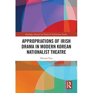 Routledge Appropriations of Irish Drama in Modern Korean Nationalist Theatre ( Advances in Theatre & Performance Studies) Routledge Appropriations of Irish Drama in Modern Korean Nationalist Theatre ( Advances in Theatre & Performance Studies)