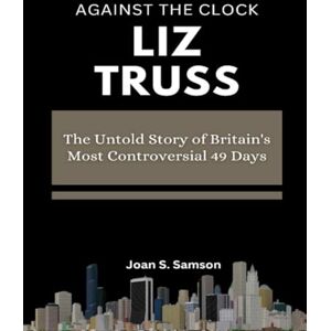 Samson Against the Clock: Liz Truss: The Untold Story of Britain's Most Controversial 49 Days Samson Against the Clock: Liz Truss: The Untold Story of Britain's Most Controversial 49 Days