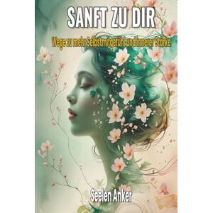 Anker, Seelen Sanft mit dir – Wege zu mehr Selbstmitgefühl und innerer Stärke: Achtsamkeit, Selbstliebe, emotionale Heilung, innere Ruhe, Gelassenheit, ... – Bücher für innere Ruhe und mentale Stärke) Anker, Seelen Sanft mit dir – Wege zu mehr Selbstmitgefühl und innerer Stärke: Achtsamkeit, Selbstliebe, emotionale Heilung, innere Ruhe, Gelassenheit, ... – Bücher für innere Ruhe und mentale Stärke)