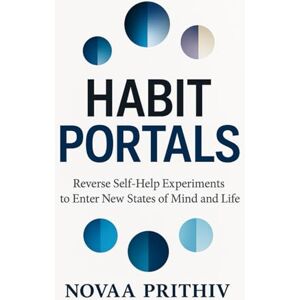 Prithiv, Novaa HABIT PORTALS: Reverse Self-Help Experiments to Transform Habits, Unlock Hidden Mind-sets, and Redesign Your Life (THE NOVAA PRITHIV MASTER SELF-HELP SERIES) Prithiv, Novaa HABIT PORTALS: Reverse Self-Help Experiments to Transform Habits, Unlock Hidden Mind-sets, and Redesign Your Life (THE NOVAA PRITHIV MASTER SELF-HELP SERIES)
