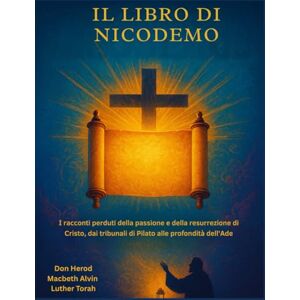 Herod, Don Il libro di Nicodemo: I racconti perduti della passione e della resurrezione di Cristo, dai tribunali di Pilato alle profondità dell'Ade Herod, Don Il libro di Nicodemo: I racconti perduti della passione e della resurrezione di Cristo, dai tribunali di Pilato alle profondità dell'Ade
