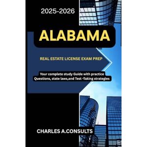 CONSULTS, CHARLES A. ALABAMA REAL ESTATE LICENSE EXAM PREP: Your Complete Study Guide with Practice Questions, State Laws, and Test-Taking Strategies (United States Real Estate Exam Guide for All States) CONSULTS, CHARLES A. ALABAMA REAL ESTATE LICENSE EXAM PREP: Your Complete Study Guide with Practice Questions, State Laws, and Test-Taking Strategies (United States Real Estate Exam Guide for All States)