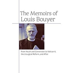Bouyer, Louis The Memoirs of Louis Bouyer: From Youth and Conversion to Vatican II, the Liturgical Reform, and After Bouyer, Louis The Memoirs of Louis Bouyer: From Youth and Conversion to Vatican II, the Liturgical Reform, and After