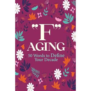 Media, Creatively Clever F" Aging 50 Words to Define Your Decade: A guided journal for redefining what it means to be fifty one "F" Word at a time Media, Creatively Clever F" Aging 50 Words to Define Your Decade: A guided journal for redefining what it means to be fifty one "F" Word at a time