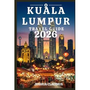 Claudius, Joshua KUALA LUMPUR TRAVEL GUIDE: Your Complete Guide to Culture, Cuisine, and City Adventures Claudius, Joshua KUALA LUMPUR TRAVEL GUIDE: Your Complete Guide to Culture, Cuisine, and City Adventures