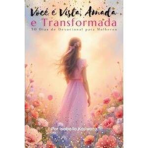 Kajiwara, Isabella Você é Vista, Amada e Transformada: 30 Dias de Devocional para Mulheres Kajiwara, Isabella Você é Vista, Amada e Transformada: 30 Dias de Devocional para Mulheres