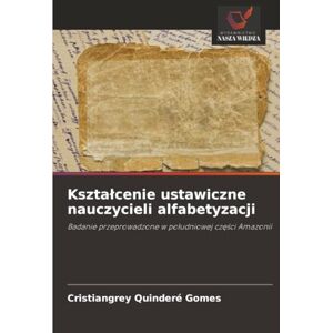 Quinderé Gomes, Cristiangrey Kształcenie ustawiczne nauczycieli alfabetyzacji: Badanie przeprowadzone w południowej części Amazonii: Badanie przeprowadzone w po¿udniowej cz¿¿ci Amazonii Quinderé Gomes, Cristiangrey Kształcenie ustawiczne nauczycieli alfabetyzacji: Badanie przeprowadzone w południowej części Amazonii: Badanie przeprowadzone w po¿udniowej cz¿¿ci Amazonii