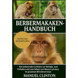CLINTON, MANUEL Berbermakaken-Handbuch: Ein umfassender Leitfaden zur Biologie, zum Verhalten und zum Schutz von Macaca sylvanus im gesamten Mittelmeerraum CLINTON, MANUEL Berbermakaken-Handbuch: Ein umfassender Leitfaden zur Biologie, zum Verhalten und zum Schutz von Macaca sylvanus im gesamten Mittelmeerraum