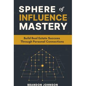 Johnson, Brandon Sphere of Influence Mastery: Unlock the Power of Personal Connections to Build a Thriving Real Estate Business and Secure Your Success Johnson, Brandon Sphere of Influence Mastery: Unlock the Power of Personal Connections to Build a Thriving Real Estate Business and Secure Your Success