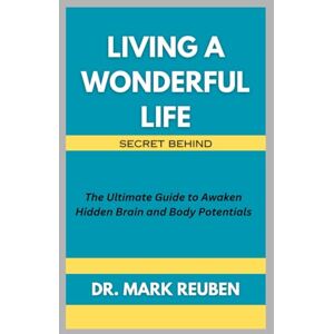 Reuben, Dr. Mark Living a Wonderful Life: Secret Behind: The Ultimate Guide to Awaken Hidden Brain and Body Potentials Reuben, Dr. Mark Living a Wonderful Life: Secret Behind: The Ultimate Guide to Awaken Hidden Brain and Body Potentials