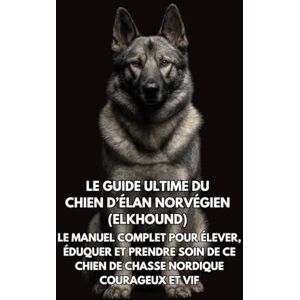 Books, Inkspire Le Guide Ultime du Chien d’Élan Norvégien (Elkhound): Le Manuel Complet pour Élever, Éduquer et Prendre Soin de Ce Chien de Chasse Nordique Courageux et Vif Books, Inkspire Le Guide Ultime du Chien d’Élan Norvégien (Elkhound): Le Manuel Complet pour Élever, Éduquer et Prendre Soin de Ce Chien de Chasse Nordique Courageux et Vif