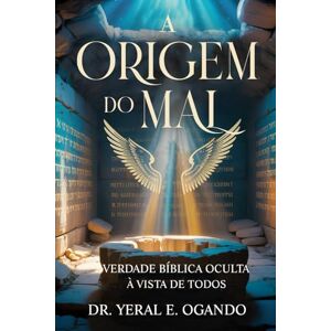 Ogando, Dr. Yeral E. A ORIGEM DO MAL: Verdade Bíblica Oculta à Vista de Todos (YAHUAH) Ogando, Dr. Yeral E. A ORIGEM DO MAL: Verdade Bíblica Oculta à Vista de Todos (YAHUAH)