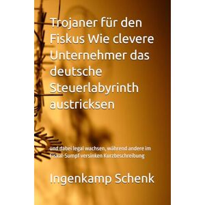Schenk, Ingenkamp Trojaner für den Fiskus Wie clevere Unternehmer das deutsche Steuerlabyrinth austricksen: und dabei legal wachsen, während andere im Fiskal-Sumpf versinken Kurzbeschreibung Schenk, Ingenkamp Trojaner für den Fiskus Wie clevere Unternehmer das deutsche Steuerlabyrinth austricksen: und dabei legal wachsen, während andere im Fiskal-Sumpf versinken Kurzbeschreibung