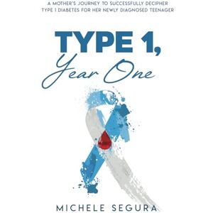 Segura, Michele Type 1, Year One: A Mother's Journey To Successfully Decipher Type 1 Diabetes For Her Newly Diagnosed Teenager Segura, Michele Type 1, Year One: A Mother's Journey To Successfully Decipher Type 1 Diabetes For Her Newly Diagnosed Teenager
