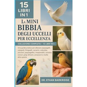 Barkridge, Dr. Ethan La Mini Bibbia Degli Uccelli Per Eccellenza: Collezione Completa — 15 Libri In 1: Una guida pratica per allevare pappagalli, calopsiti, fringuelli, ... pappagallini, piccioncini, piccioncini Barkridge, Dr. Ethan La Mini Bibbia Degli Uccelli Per Eccellenza: Collezione Completa — 15 Libri In 1: Una guida pratica per allevare pappagalli, calopsiti, fringuelli, ... pappagallini, piccioncini, piccioncini
