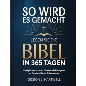 Hartwell, Gideon L. So wird es gemacht Lesen Sie die Bibel In 365 Tagen: Ein täglicher Plan zur Glaubensbildung von der Genesis bis zur Offenbarung Hartwell, Gideon L. So wird es gemacht Lesen Sie die Bibel In 365 Tagen: Ein täglicher Plan zur Glaubensbildung von der Genesis bis zur Offenbarung