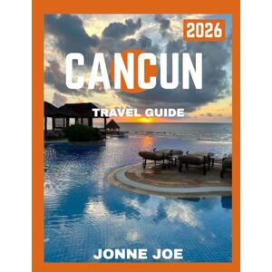 JOE, JONNE CANCUN TRAVEL GUIDE 2026: A Journey Through Mexico’s Jewel—Beaches, Ruins, and Luxury Resorts JOE, JONNE CANCUN TRAVEL GUIDE 2026: A Journey Through Mexico’s Jewel—Beaches, Ruins, and Luxury Resorts