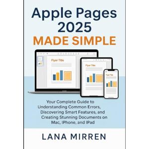 MIRREN, LANA Apple Pages 2025 Made Simple: Your Complete Guide to Understanding Common Errors, Discovering Smart Features, and Creating Stunning Documents on Mac, iPhone, and iPad MIRREN, LANA Apple Pages 2025 Made Simple: Your Complete Guide to Understanding Common Errors, Discovering Smart Features, and Creating Stunning Documents on Mac, iPhone, and iPad