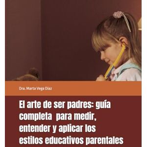 Vega+ El arte de ser padres: guía completa para medir, entender y aplicar los estilos educativos parentales Vega+ El arte de ser padres: guía completa para medir, entender y aplicar los estilos educativos parentales